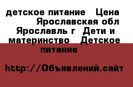 lдетское питание › Цена ­ 1 000 - Ярославская обл., Ярославль г. Дети и материнство » Детское питание   